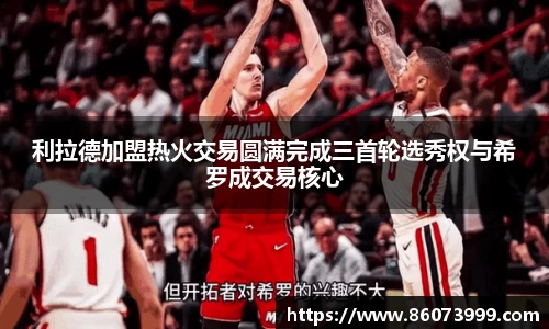 利拉德加盟热火交易圆满完成三首轮选秀权与希罗成交易核心