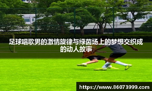 足球唱歌男的激情旋律与绿茵场上的梦想交织成的动人故事